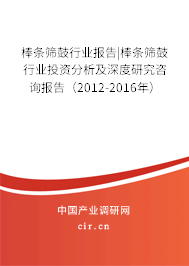 棒條篩鼓行業(yè)報告|棒條篩鼓行業(yè)投資分析及深度研究咨詢報告（2012-2016年）