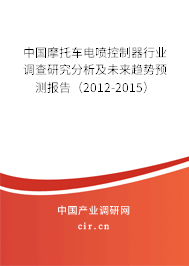 中國摩托車電噴控制器行業(yè)調(diào)查研究分析及未來趨勢預(yù)測報(bào)告（2012-2015）