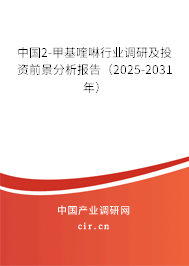 中國(guó)2-甲基喹啉行業(yè)調(diào)研及投資前景分析報(bào)告（2025-2031年）
