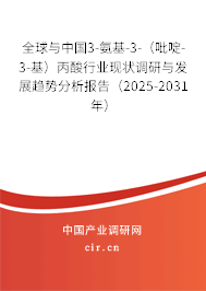全球與中國3-氨基-3-（吡啶-3-基）丙酸行業(yè)現(xiàn)狀調(diào)研與發(fā)展趨勢分析報告（2025-2031年）