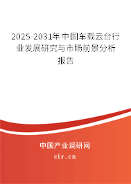 2025-2031年中國(guó)車載云臺(tái)行業(yè)發(fā)展研究與市場(chǎng)前景分析報(bào)告