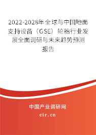 2022-2028年全球與中國地面支持設(shè)備（GSE）輪胎行業(yè)發(fā)展全面調(diào)研與未來趨勢預(yù)測報(bào)告