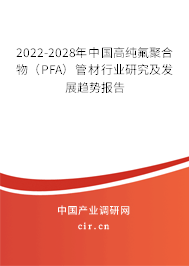 2022-2028年中國高純氟聚合物（PFA）管材行業(yè)研究及發(fā)展趨勢(shì)報(bào)告