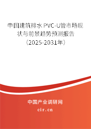 中國建筑排水PVC-U管市場現(xiàn)狀與前景趨勢預(yù)測報告（2025-2031年）