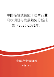 中國接觸式智能卡芯片行業(yè)現(xiàn)狀調(diào)研與發(fā)展趨勢分析報告（2025-2031年）