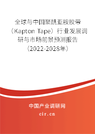 全球與中國聚酰亞胺膠帶（Kapton Tape）行業(yè)發(fā)展調(diào)研與市場前景預(yù)測報(bào)告（2022-2028年）