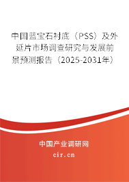 中國(guó)藍(lán)寶石襯底（PSS）及外延片市場(chǎng)調(diào)查研究與發(fā)展前景預(yù)測(cè)報(bào)告（2025-2031年）