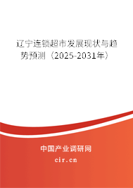 遼寧連鎖超市發(fā)展現(xiàn)狀與趨勢預(yù)測（2025-2031年）