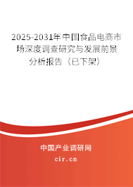 2025-2031年中國食品電商市場深度調查研究與發(fā)展前景分析報告（已下架）