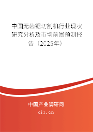 中國無齒鋸切割機行業(yè)現狀研究分析及市場前景預測報告（2025年）
