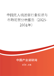 中國(guó)無(wú)人機(jī)送餐行業(yè)現(xiàn)狀與市場(chǎng)前景分析報(bào)告（2025-2031年）