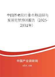 中國養(yǎng)老院行業(yè)市場調(diào)研與發(fā)展前景預(yù)測報(bào)告（2025-2031年）