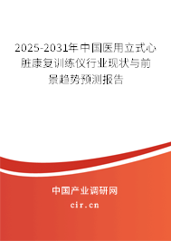 2025-2031年中國醫(yī)用立式心臟康復(fù)訓(xùn)練儀行業(yè)現(xiàn)狀與前景趨勢預(yù)測報告