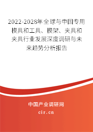2022-2028年全球與中國專用模具和工具、模架、夾具和夾具行業(yè)發(fā)展深度調(diào)研與未來趨勢分析報告