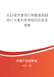 從15家商業(yè)銀行年報(bào)看我國(guó)銀行卡業(yè)務(wù)競(jìng)爭(zhēng)格局及發(fā)展策略