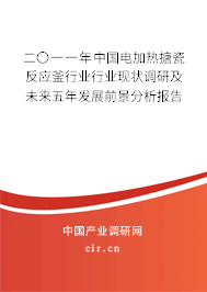 二〇一一年中國(guó)電加熱搪瓷反應(yīng)釜行業(yè)行業(yè)現(xiàn)狀調(diào)研及未來五年發(fā)展前景分析報(bào)告
