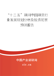 “十二五”期間中國(guó)期貨行業(yè)發(fā)展規(guī)劃分析及投資前景預(yù)測(cè)報(bào)告
