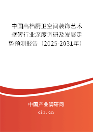 中國(guó)高檔廚衛(wèi)空間裝飾藝術(shù)壁磚行業(yè)深度調(diào)研及發(fā)展走勢(shì)預(yù)測(cè)報(bào)告（2025-2031年）