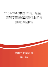 2008-2010中國(guó)礦山、冶金、建筑專用設(shè)備制造行業(yè)前景預(yù)測(cè)分析報(bào)告
