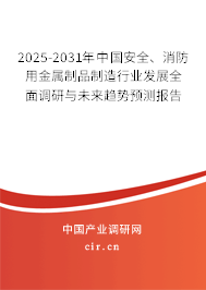 2025-2031年中國安全、消防用金屬制品制造行業(yè)發(fā)展全面調(diào)研與未來趨勢預(yù)測報告