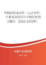 中國(guó)超低溫冰柜（ULT冰柜）行業(yè)發(fā)展研究與市場(chǎng)前景預(yù)測(cè)報(bào)告（2024-2030年）