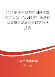 2025年版全球與中國低壓真空開關(guān)管（3kV以下）市場(chǎng)現(xiàn)狀調(diào)研與發(fā)展前景趨勢(shì)分析報(bào)告