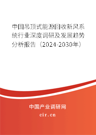 中國吊頂式能源回收新風(fēng)系統(tǒng)行業(yè)深度調(diào)研及發(fā)展趨勢分析報(bào)告（2024-2030年）