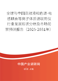 全球與中國高效液相色譜-電感耦合等離子體質(zhì)譜聯(lián)用儀行業(yè)發(fā)展現(xiàn)狀分析及市場前景預(yù)測報告（2025-2031年）