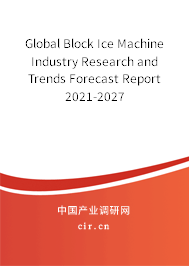 Global Block Ice Machine Industry Research and Trends Forecast Report 2021-2027