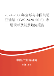2024-2030年全球與中國共軛亞油酸（CAS 2420-56-6）市場現(xiàn)狀及前景趨勢報告