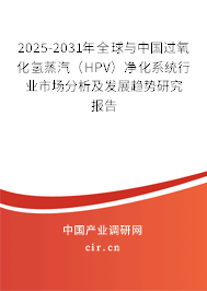 2025-2031年全球與中國過氧化氫蒸汽（HPV）凈化系統(tǒng)行業(yè)市場分析及發(fā)展趨勢研究報告