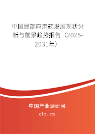 中國局部麻用藥發(fā)展現(xiàn)狀分析與前景趨勢(shì)報(bào)告（2025-2031年）