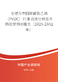 全球與中國聚偏氯乙烯（PVDC）行業(yè)調(diào)查分析及市場前景預測報告（2025-2031年）