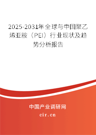2025-2031年全球與中國聚乙烯亞胺（PEI）行業(yè)現(xiàn)狀及趨勢分析報(bào)告