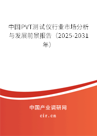 中國(guó)PVT測(cè)試儀行業(yè)市場(chǎng)分析與發(fā)展前景報(bào)告（2025-2031年）