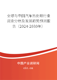 全球與中國汽車熱處理行業(yè)調查分析及發(fā)展趨勢預測報告（2024-2030年）