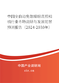 中國全自動免散瞳眼底照相機(jī)行業(yè)市場調(diào)研與發(fā)展前景預(yù)測報告（2024-2030年）