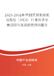 2025-2031年中國三聚氰胺氰尿酸鹽（MCA）行業(yè)現(xiàn)狀全面調(diào)研與發(fā)展趨勢預(yù)測報告