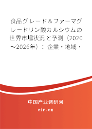 食品グレード＆ファーマグレードリン酸カルシウムの世界市場(chǎng)狀況と予測(cè)（2020～2026年）：企業(yè)·地域·種類·用途別