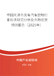 中國天津市房車汽車營地行業(yè)現(xiàn)狀研究分析及市場前景預(yù)測報告（2025年）