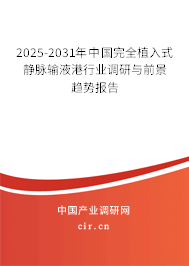 2025-2031年中國完全植入式靜脈輸液港行業(yè)調(diào)研與前景趨勢報告