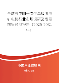 全球與中國一次性單極肌電針電極行業(yè)市場調(diào)研及發(fā)展前景預(yù)測報(bào)告（2025-2031年）