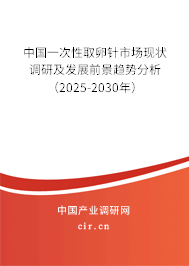 中國一次性取卵針市場現(xiàn)狀調(diào)研及發(fā)展前景趨勢分析（2025-2030年）