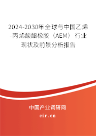 2024-2030年全球與中國乙烯-丙烯酸酯橡膠（AEM）行業(yè)現(xiàn)狀及前景分析報告