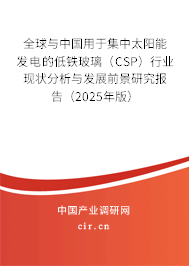全球與中國(guó)用于集中太陽(yáng)能發(fā)電的低鐵玻璃（CSP）行業(yè)現(xiàn)狀分析與發(fā)展前景研究報(bào)告（2025年版）