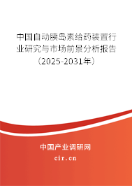 中國自動胰島素給藥裝置行業(yè)研究與市場前景分析報告（2025-2031年）