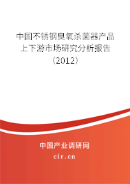 中國不銹鋼臭氧殺菌器產(chǎn)品上下游市場研究分析報(bào)告（2012）