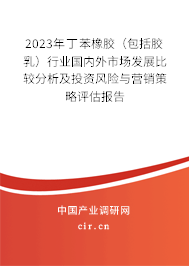 2023年丁苯橡膠（包括膠乳）行業(yè)國(guó)內(nèi)外市場(chǎng)發(fā)展比較分析及投資風(fēng)險(xiǎn)與營(yíng)銷策略評(píng)估報(bào)告