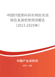 中國印度原料藥市場現(xiàn)狀調(diào)研及發(fā)展前景預測報告（2023-2029年）