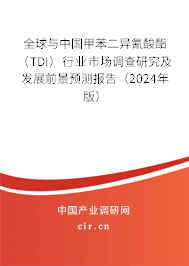 全球與中國甲苯二異氰酸酯（TDI）行業(yè)市場調查研究及發(fā)展前景預測報告（2024年版）